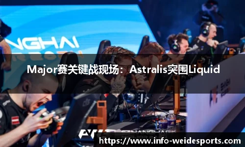 Major赛关键战现场：Astralis突围Liquid